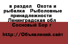  в раздел : Охота и рыбалка » Рыболовные принадлежности . Ленинградская обл.,Сосновый Бор г.